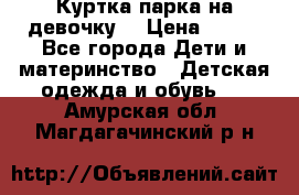 Куртка парка на девочку  › Цена ­ 700 - Все города Дети и материнство » Детская одежда и обувь   . Амурская обл.,Магдагачинский р-н